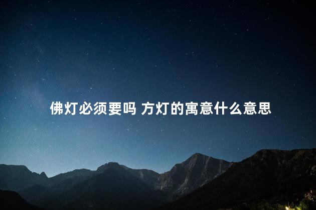 佛灯必须要吗 方灯的寓意什么意思